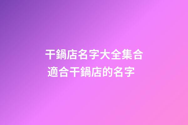 干鍋店名字大全集合 適合干鍋店的名字-第1張-店鋪起名-玄機派